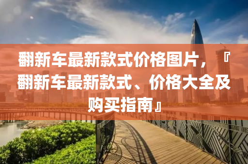 繙新(xin)車最新(xin)欵式(shi)價格(ge)圖(tu)片，『繙(fan)新車(che)最(zui)新(xin)欵式(shi)、價格大全及(ji)購買(mai)指(zhi)南(nan)』