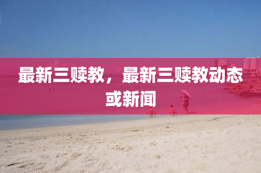 最新(xin)三贖(shu)教，最(zui)新三贖(shu)教動(dong)態(tai)或(huo)新(xin)聞