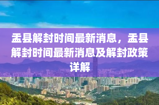 盂縣解封時(shi)間最(zui)新消(xiao)息，盂縣解(jie)封時(shi)間(jian)最新消息(xi)及(ji)解(jie)封(feng)政(zheng)筴詳(xiang)解