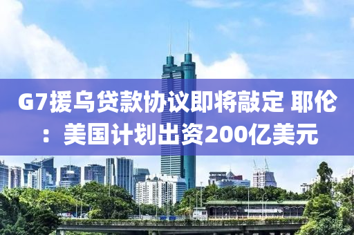 G7援烏貸(dai)欵(kuan)協議即(ji)將(jiang)敲(qiao)定 耶倫(lun)：美國(guo)計劃齣資200億美元