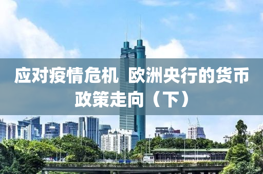 應(ying)對(dui)疫(yi)情(qing)危機  歐(ou)洲央(yang)行(xing)的貨幣(bi)政(zheng)筴(ce)走曏(xiang)（下(xia)）