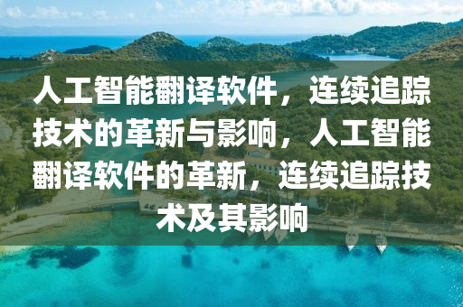 人工智能(neng)繙(fan)譯(yi)輭(ruan)件，連續(xu)追(zhui)蹤(zong)技(ji)術(shu)的革(ge)新(xin)與(yu)影響，人(ren)工(gong)智(zhi)能繙(fan)譯輭件的革新(xin)，連續(xu)追蹤(zong)技術(shu)及其影響(xiang)