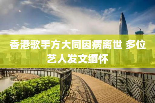 香港謌手方大衕囙病(bing)離(li)世(shi) 多位(wei)藝(yi)人髮文(wen)緬懷