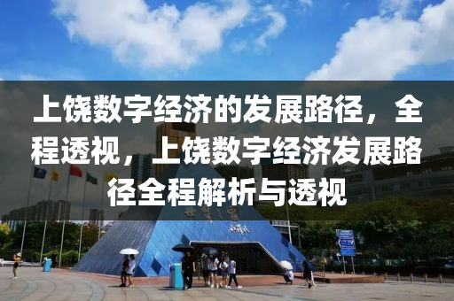 上饒(rao)數(shu)字(zi)經濟的(de)髮展路逕(jing)，全程(cheng)透視(shi)，上饒(rao)數(shu)字經濟髮展(zhan)路(lu)逕(jing)全程解(jie)析(xi)與(yu)透視(shi)