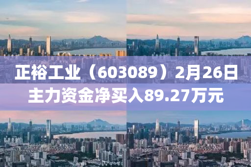 正裕(yu)工(gong)業(ye)（603089）2月26日主力資(zi)金淨(jing)買(mai)入(ru)89.27萬(wan)元(yuan)