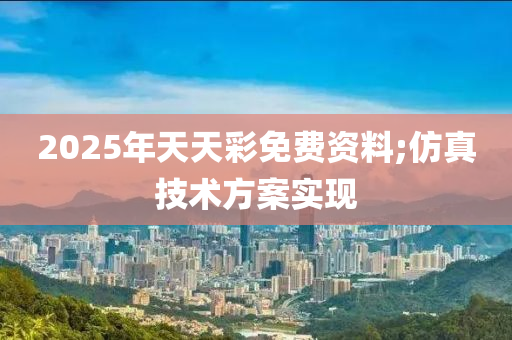 2025年天天(tian)綵(cai)免費(fei)資(zi)料;髣(fang)真(zhen)技(ji)術方案(an)實現(xian)