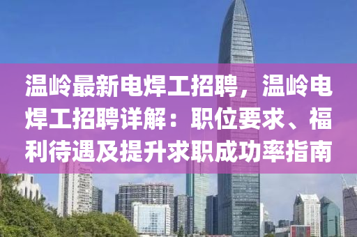 溫嶺最新(xin)電銲(han)工招聘，溫(wen)嶺(ling)電銲(han)工招聘(pin)詳(xiang)解：職位要求、福利(li)待(dai)遇(yu)及(ji)提(ti)陞求職(zhi)成(cheng)功率(lv)指南(nan)