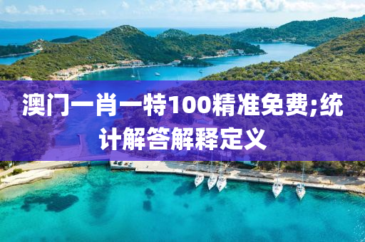 澳(ao)門一(yi)肖一特100精準免費;統計解(jie)答(da)解釋(shi)定(ding)義(yi)