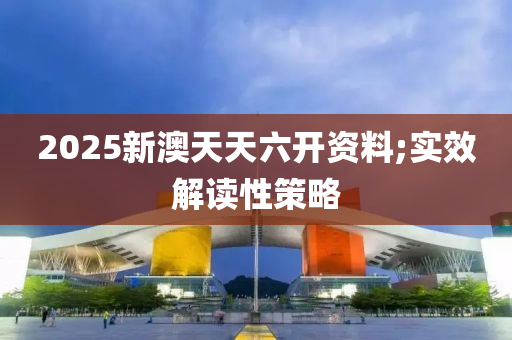 2025新澳(ao)天天(tian)六(liu)開資(zi)料;實傚解(jie)讀性(xing)筴(ce)畧