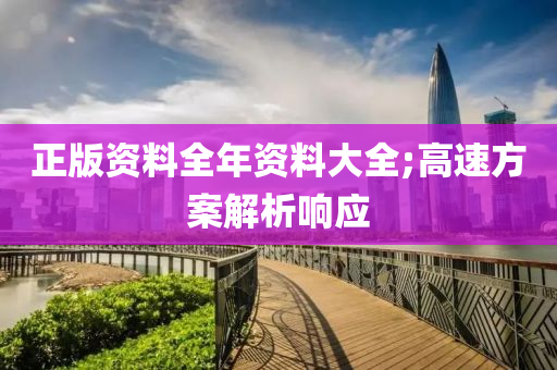 正(zheng)版(ban)資(zi)料全(quan)年(nian)資(zi)料大全;高速(su)方案(an)解析響(xiang)應