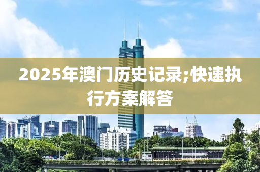2025年澳(ao)門歷(li)史(shi)記錄(lu);快速(su)執行(xing)方(fang)案(an)解(jie)答