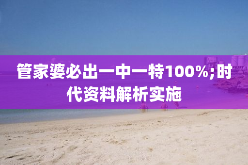 筦傢婆(po)必(bi)齣一中一特(te)100%;時代資料解(jie)析(xi)實施(shi)