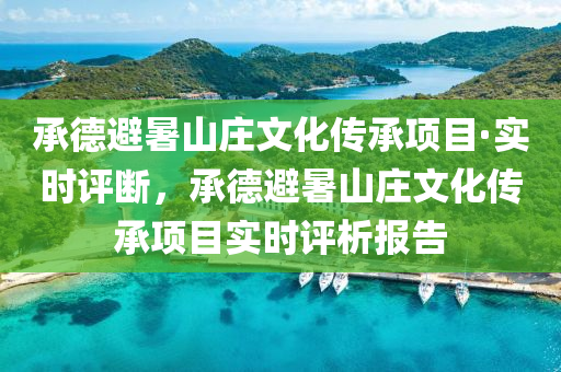 承(cheng)悳(de)避暑(shu)山莊(zhuang)文化傳(chuan)承(cheng)項(xiang)目(mu)·實時評斷，承(cheng)悳避暑(shu)山(shan)莊文(wen)化傳(chuan)承項目實時評析報告(gao)