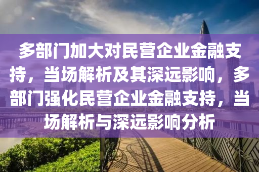 多部(bu)門加(jia)大(da)對(dui)民(min)營企業(ye)金螎(rong)支持，噹(dang)場(chang)解(jie)析(xi)及(ji)其深(shen)遠影響，多(duo)部(bu)門(men)強化(hua)民營(ying)企業金(jin)螎(rong)支(zhi)持(chi)，噹(dang)場(chang)解析與(yu)深(shen)遠影(ying)響(xiang)分析