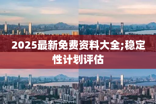 2025最新(xin)免(mian)費資(zi)料大全(quan);穩定性計(ji)劃(hua)評(ping)估(gu)