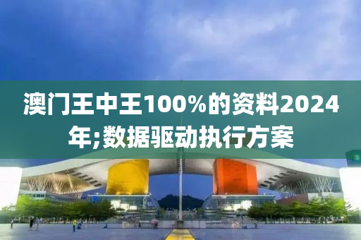 澳門王中(zhong)王(wang)100%的(de)資(zi)料2024年;數據驅(qu)動(dong)執(zhi)行(xing)方案