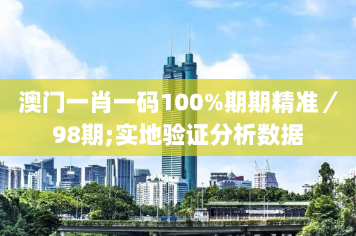 澳(ao)門一(yi)肖一(yi)碼(ma)100%期期精(jing)準／98期(qi);實(shi)地驗證分(fen)析(xi)數據(ju)