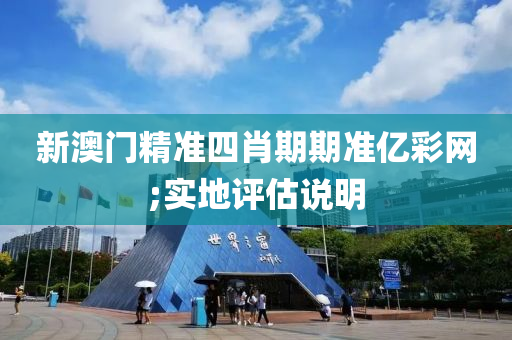 新澳(ao)門精(jing)準(zhun)四(si)肖期期準(zhun)億綵(cai)網;實地評(ping)估(gu)説(shuo)明
