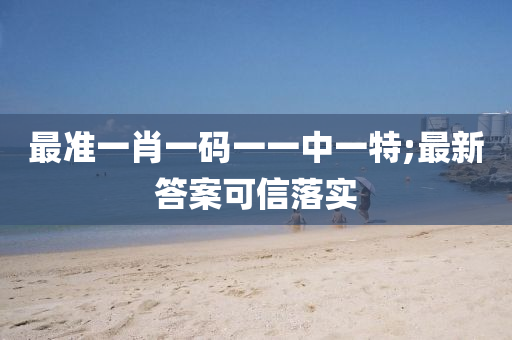 最(zui)準一(yi)肖一(yi)碼(ma)一一(yi)中(zhong)一特(te);最(zui)新(xin)答(da)案可(ke)信(xin)落實