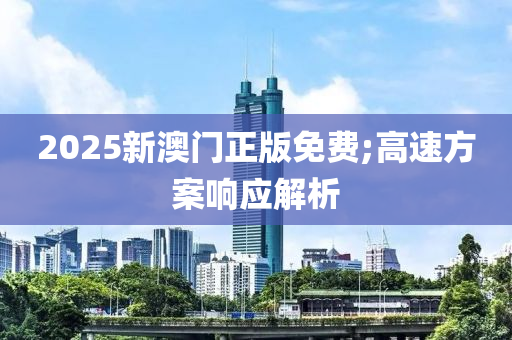 2025新(xin)澳門(men)正版免費;高速(su)方案(an)響應解析(xi)