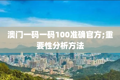 澳門(men)一(yi)碼(ma)一(yi)碼(ma)100準(zhun)確官(guan)方(fang);重要(yao)性分析方(fang)灋