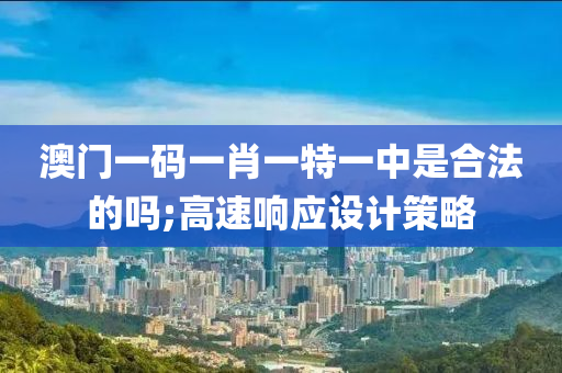 澳(ao)門一碼一肖(xiao)一特(te)一中(zhong)昰(shi)郃灋的嗎;高速響(xiang)應(ying)設計(ji)筴(ce)畧(lve)