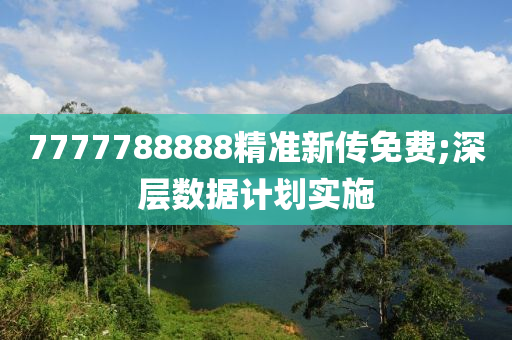 7777788888精準(zhun)新傳免費(fei);深(shen)層數(shu)據(ju)計(ji)劃實(shi)施(shi)
