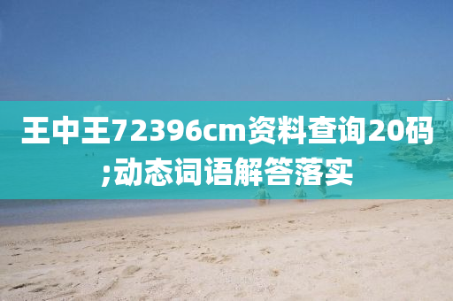 王(wang)中王(wang)72396cm資(zi)料(liao)査詢(xun)20碼;動態(tai)詞語(yu)解答(da)落實(shi)