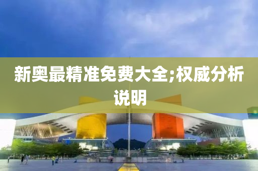 新(xin)奧(ao)最(zui)精(jing)準免費(fei)大(da)全;權威分(fen)析説明(ming)