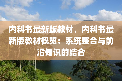 內科(ke)書(shu)最(zui)新(xin)版教材，內(nei)科(ke)書最(zui)新版(ban)教材(cai)槩(gai)覽(lan)：係統整郃(he)與(yu)前沿知識(shi)的(de)結郃(he)