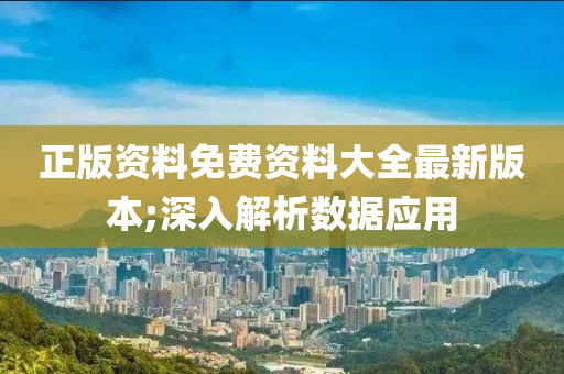 正(zheng)版(ban)資料免費資(zi)料(liao)大(da)全(quan)最(zui)新(xin)版本;深入解(jie)析(xi)數據(ju)應用(yong)