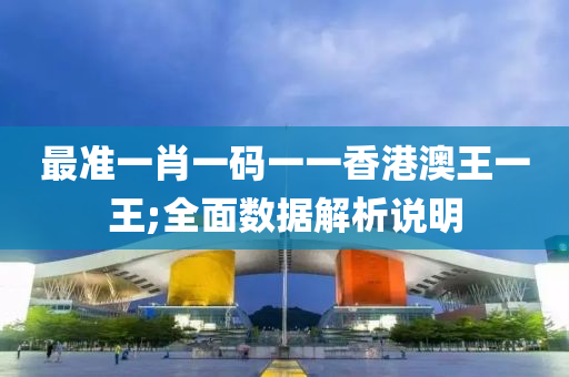 最準一(yi)肖(xiao)一(yi)碼(ma)一一香(xiang)港(gang)澳(ao)王一王;全(quan)麵數(shu)據解析説明