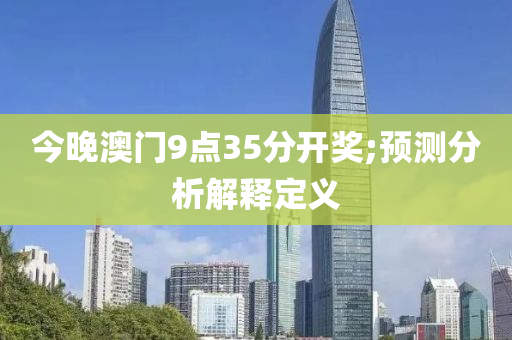 今(jin)晚澳(ao)門9點35分開獎(jiang);預(yu)測(ce)分析解(jie)釋定(ding)義