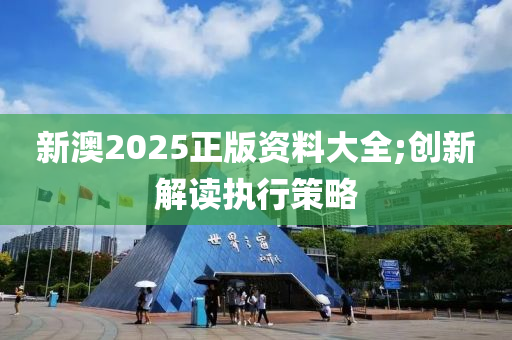 新(xin)澳2025正版(ban)資(zi)料(liao)大全(quan);創(chuang)新(xin)解讀執(zhi)行(xing)筴畧