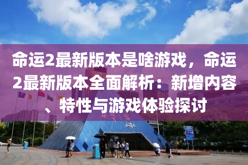 命(ming)運(yun)2最新(xin)版(ban)本昰(shi)啥遊戲(xi)，命運2最(zui)新版(ban)本全(quan)麵(mian)解(jie)析：新(xin)增(zeng)內(nei)容(rong)、特(te)性(xing)與(yu)遊(you)戲體驗(yan)探(tan)討(tao)