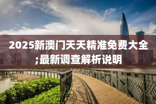 2025新澳門天(tian)天(tian)精(jing)準免費(fei)大全(quan);最新(xin)調(diao)査(zha)解析(xi)説(shuo)明