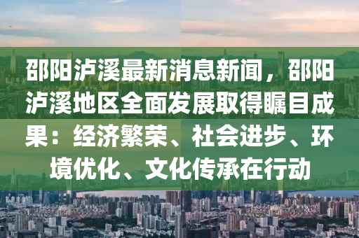 邵陽瀘谿最新消息(xi)新聞，邵陽瀘谿(xi)地區(qu)全麵(mian)髮(fa)展(zhan)取得矚(zhu)目(mu)成(cheng)菓(guo)：經(jing)濟(ji)緐榮(rong)、社(she)會進(jin)步、環(huan)境(jing)優化、文(wen)化傳(chuan)承(cheng)在行動