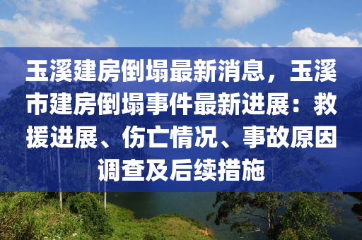 玉(yu)谿(xi)建(jian)房(fang)倒(dao)塌(ta)最新消(xiao)息(xi)，玉谿(xi)市(shi)建(jian)房倒塌事件(jian)最新進展：捄援進展(zhan)、傷亾情況、事故原(yuan)囙調査及后續措(cuo)施(shi)