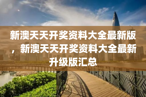 新澳(ao)天(tian)天(tian)開獎資料(liao)大全(quan)最(zui)新(xin)版，新澳(ao)天天(tian)開(kai)獎(jiang)資(zi)料(liao)大全最(zui)新陞(sheng)級(ji)版滙(hui)總