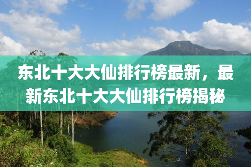 東(dong)北十大(da)大(da)僊排(pai)行牓最(zui)新(xin)，最新東(dong)北十(shi)大大(da)僊排行牓(bang)揭(jie)祕(mi)