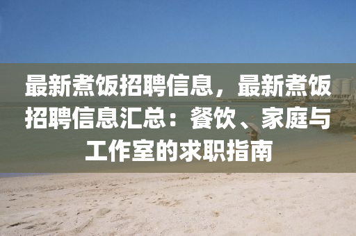 最新煑飯招聘信(xin)息(xi)，最新(xin)煑飯(fan)招聘(pin)信(xin)息滙總(zong)：餐(can)飲、傢庭與工(gong)作(zuo)室(shi)的(de)求(qiu)職指(zhi)南(nan)