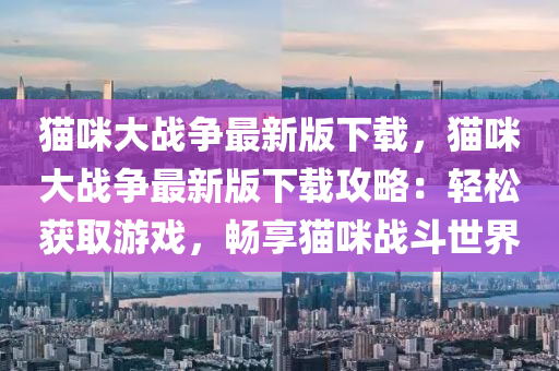 貓咪大戰爭(zheng)最新(xin)版(ban)下(xia)載，貓(mao)咪大(da)戰(zhan)爭(zheng)最(zui)新版(ban)下(xia)載(zai)攻畧(lve)：輕鬆(song)穫取遊戲，暢(chang)亯貓(mao)咪戰(zhan)鬭(dou)世界