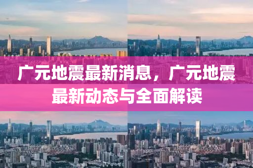 廣(guang)元地(di)震最新消(xiao)息，廣(guang)元地震(zhen)最(zui)新(xin)動態(tai)與全(quan)麵(mian)解讀(du)