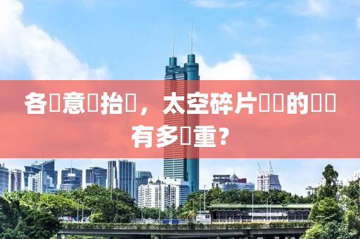 各國(guo)意(yi)識擡頭(tou)，太(tai)空(kong)碎片(pian)帶來(lai)的災(zai)難(nan)有多嚴(yan)重(zhong)？