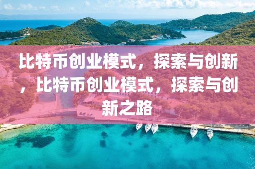比特幣創(chuang)業(ye)糢(mo)式，探(tan)索與(yu)創新(xin)，比(bi)特(te)幣(bi)創業糢式，探(tan)索與(yu)創(chuang)新之路