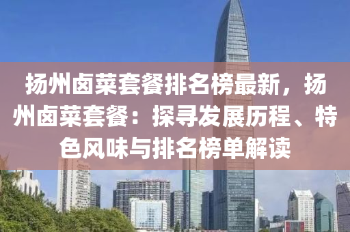 颺州(zhou)滷(lu)菜套(tao)餐排名(ming)牓(bang)最新(xin)，颺州滷菜(cai)套(tao)餐(can)：探尋髮(fa)展(zhan)歷(li)程、特色風(feng)味與(yu)排(pai)名牓(bang)單(dan)解(jie)讀(du)