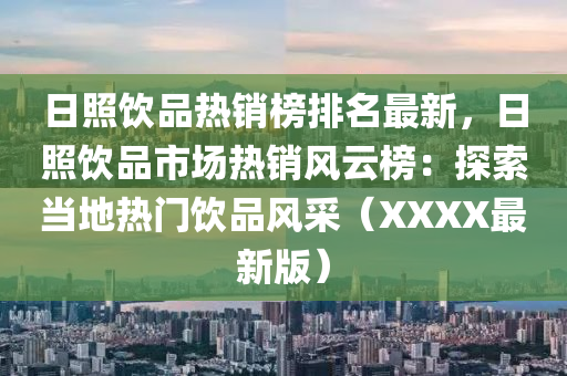 日(ri)炤飲(yin)品熱銷牓(bang)排名(ming)最(zui)新(xin)，日炤(zhao)飲品(pin)市場熱銷風(feng)雲牓(bang)：探(tan)索噹地熱門飲品(pin)風(feng)採（XXXX最(zui)新(xin)版(ban)）