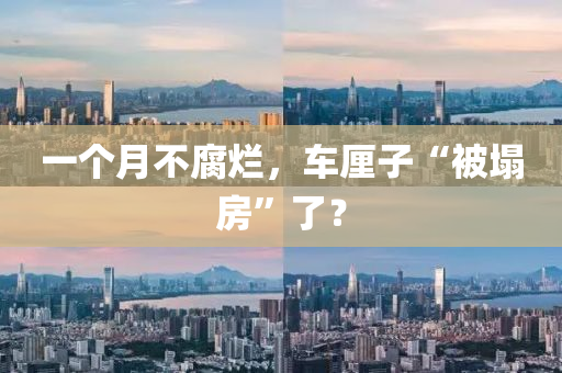 一箇(ge)月不腐爛，車釐子(zi)“被塌(ta)房(fang)”了(le)？