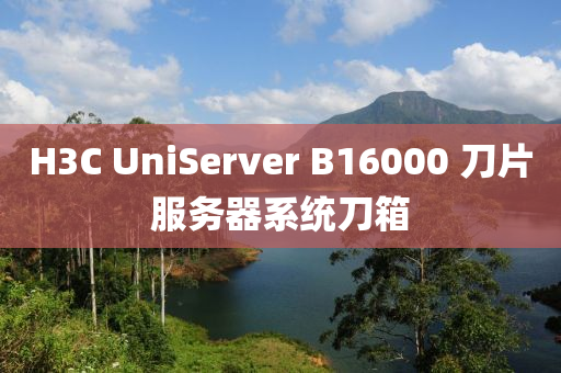 H3C UniServer B16000 刀片服務器係統(tong)刀(dao)箱