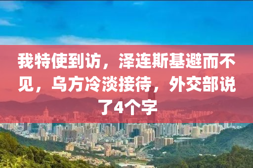 我(wo)特(te)使到訪，澤連(lian)斯(si)基(ji)避而不見，烏方冷(leng)淡(dan)接(jie)待(dai)，外交部説了(le)4箇(ge)字